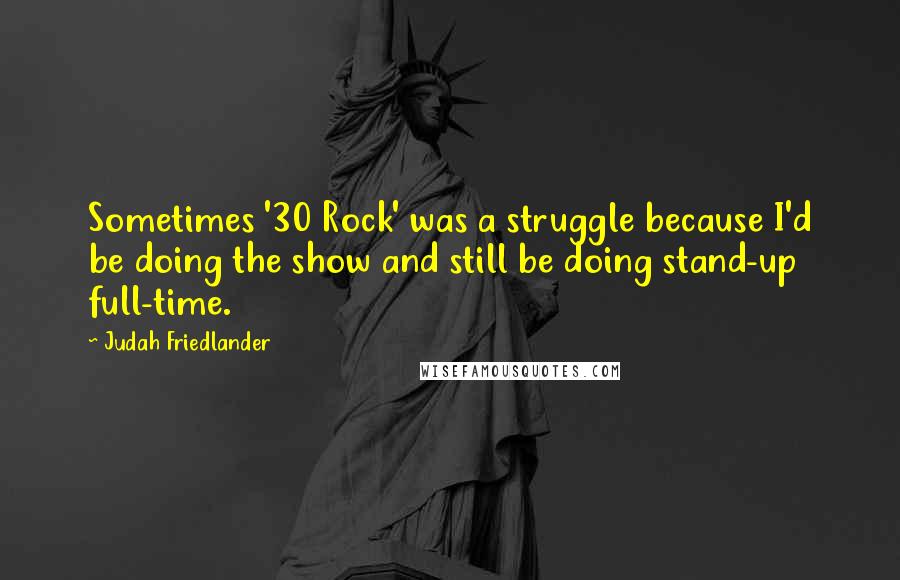 Judah Friedlander Quotes: Sometimes '30 Rock' was a struggle because I'd be doing the show and still be doing stand-up full-time.