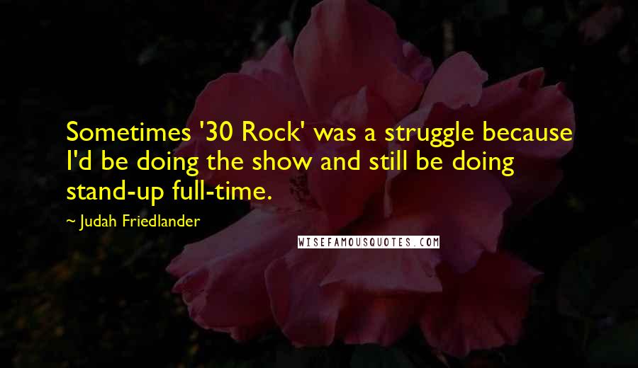 Judah Friedlander Quotes: Sometimes '30 Rock' was a struggle because I'd be doing the show and still be doing stand-up full-time.