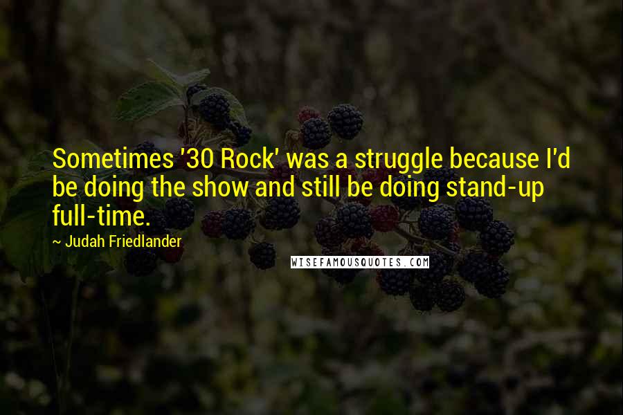 Judah Friedlander Quotes: Sometimes '30 Rock' was a struggle because I'd be doing the show and still be doing stand-up full-time.