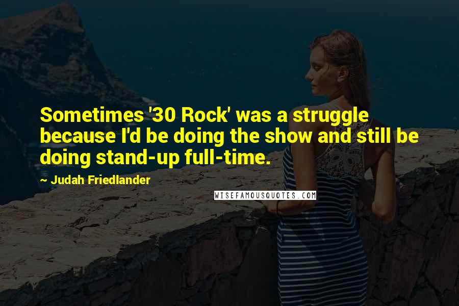 Judah Friedlander Quotes: Sometimes '30 Rock' was a struggle because I'd be doing the show and still be doing stand-up full-time.