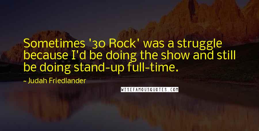 Judah Friedlander Quotes: Sometimes '30 Rock' was a struggle because I'd be doing the show and still be doing stand-up full-time.