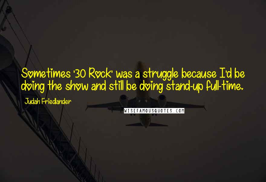 Judah Friedlander Quotes: Sometimes '30 Rock' was a struggle because I'd be doing the show and still be doing stand-up full-time.