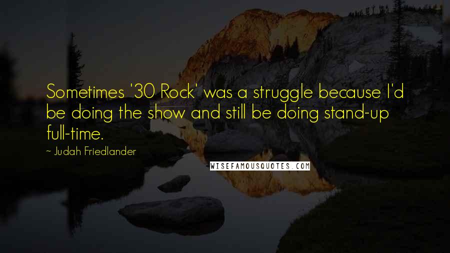 Judah Friedlander Quotes: Sometimes '30 Rock' was a struggle because I'd be doing the show and still be doing stand-up full-time.