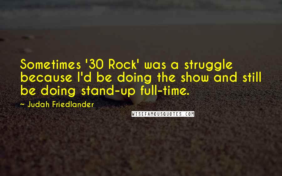 Judah Friedlander Quotes: Sometimes '30 Rock' was a struggle because I'd be doing the show and still be doing stand-up full-time.