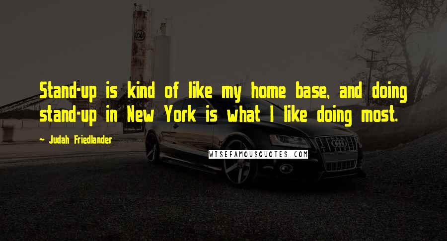 Judah Friedlander Quotes: Stand-up is kind of like my home base, and doing stand-up in New York is what I like doing most.