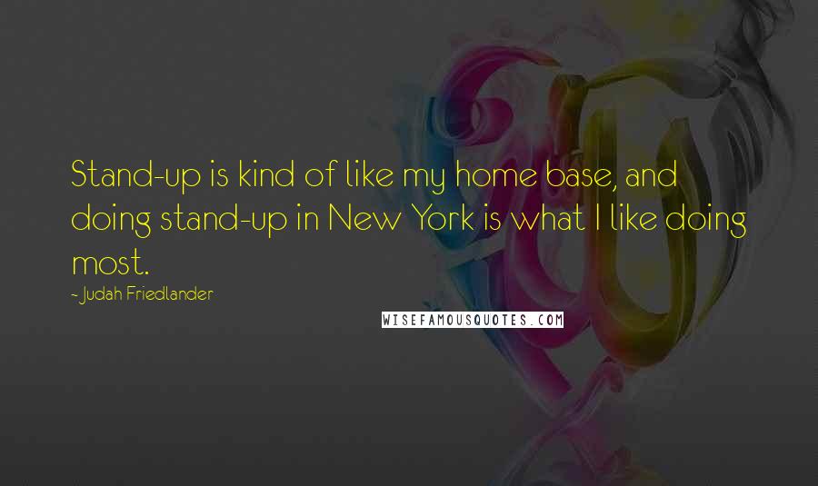 Judah Friedlander Quotes: Stand-up is kind of like my home base, and doing stand-up in New York is what I like doing most.