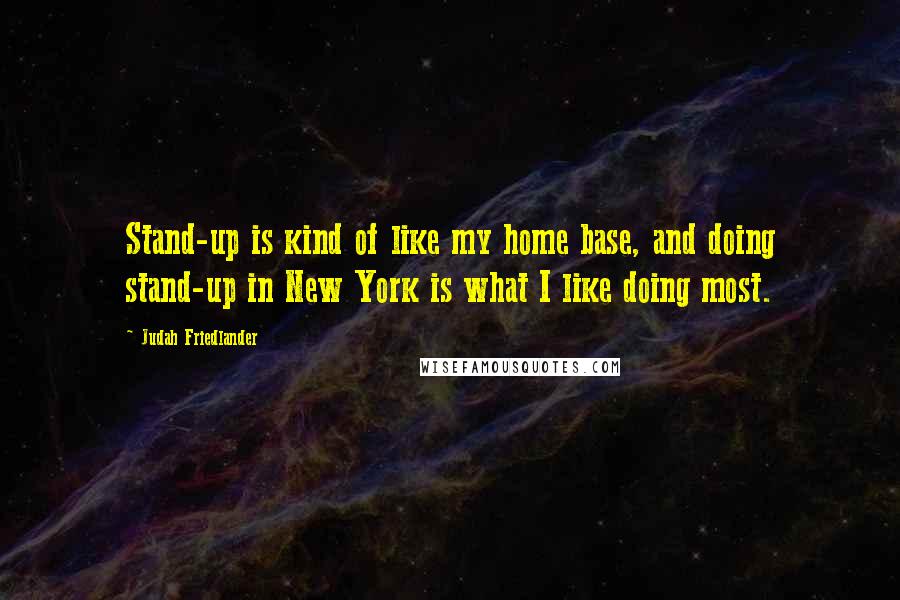 Judah Friedlander Quotes: Stand-up is kind of like my home base, and doing stand-up in New York is what I like doing most.