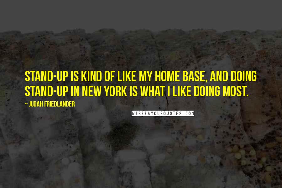 Judah Friedlander Quotes: Stand-up is kind of like my home base, and doing stand-up in New York is what I like doing most.