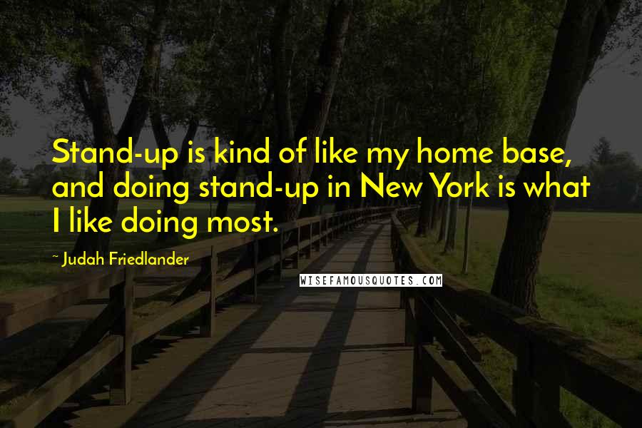 Judah Friedlander Quotes: Stand-up is kind of like my home base, and doing stand-up in New York is what I like doing most.