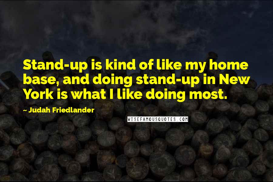 Judah Friedlander Quotes: Stand-up is kind of like my home base, and doing stand-up in New York is what I like doing most.
