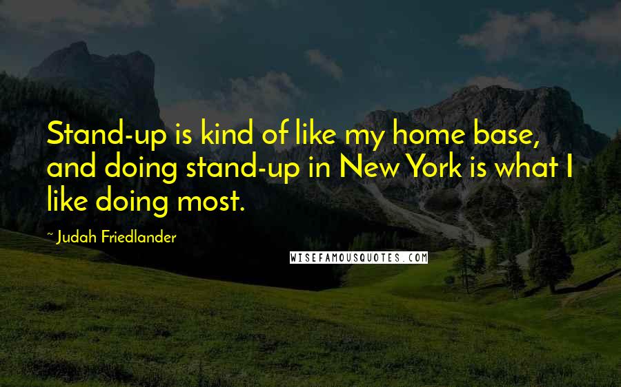 Judah Friedlander Quotes: Stand-up is kind of like my home base, and doing stand-up in New York is what I like doing most.