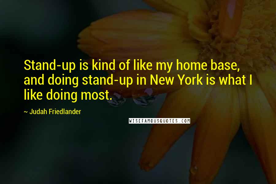 Judah Friedlander Quotes: Stand-up is kind of like my home base, and doing stand-up in New York is what I like doing most.