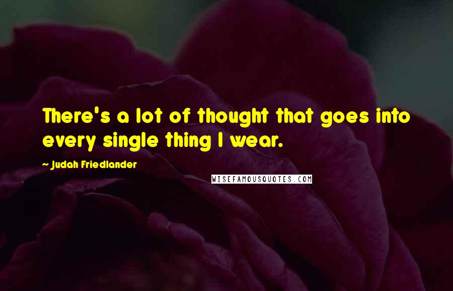 Judah Friedlander Quotes: There's a lot of thought that goes into every single thing I wear.