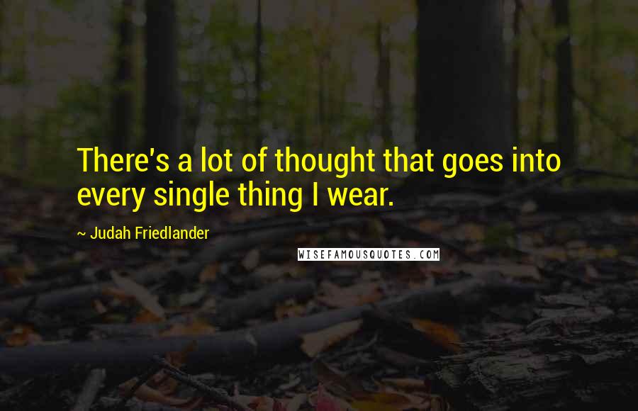 Judah Friedlander Quotes: There's a lot of thought that goes into every single thing I wear.