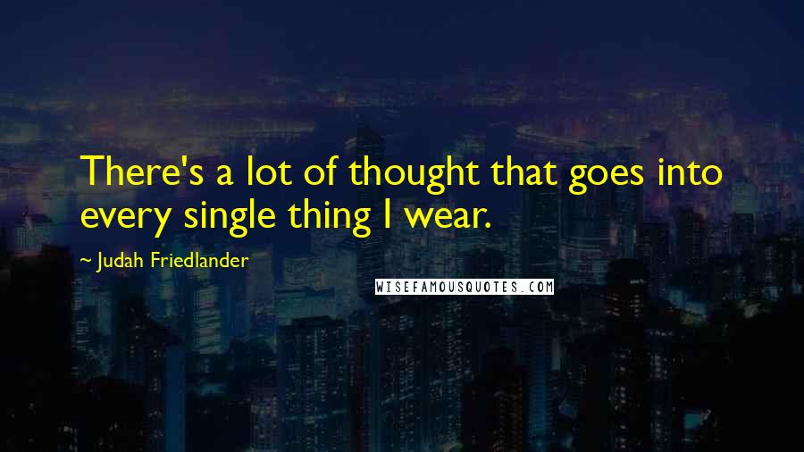 Judah Friedlander Quotes: There's a lot of thought that goes into every single thing I wear.