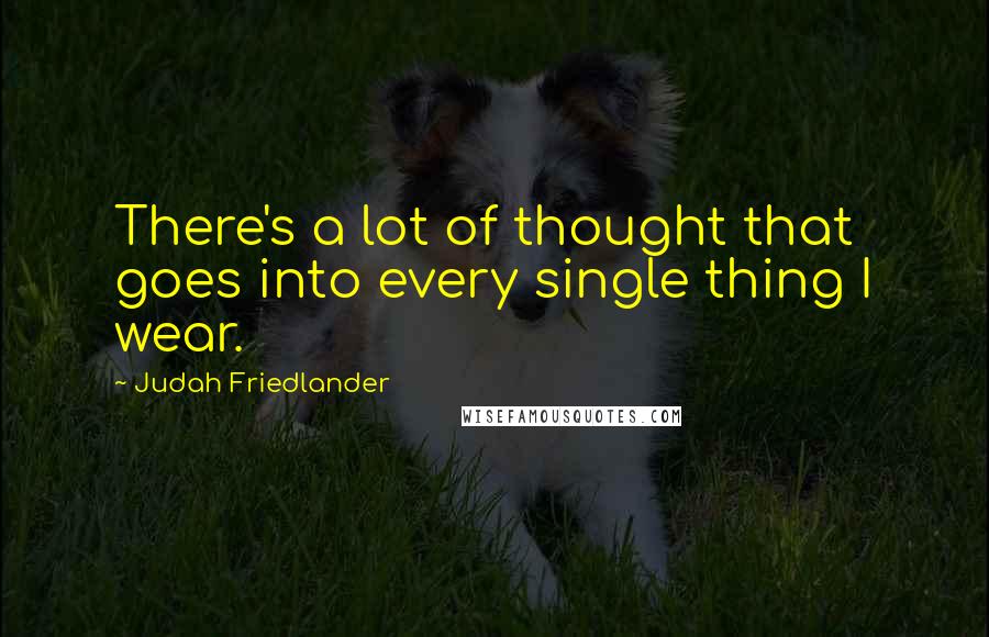 Judah Friedlander Quotes: There's a lot of thought that goes into every single thing I wear.