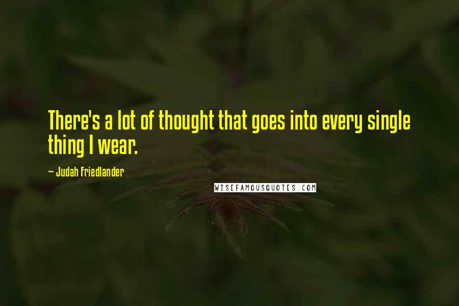 Judah Friedlander Quotes: There's a lot of thought that goes into every single thing I wear.