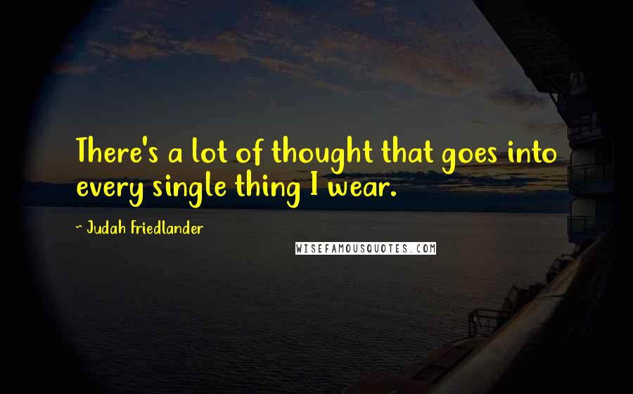 Judah Friedlander Quotes: There's a lot of thought that goes into every single thing I wear.