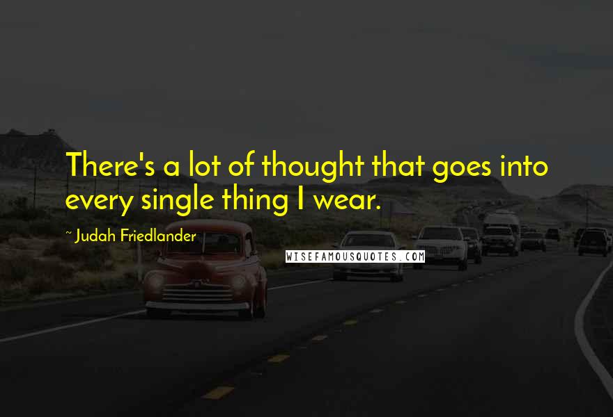 Judah Friedlander Quotes: There's a lot of thought that goes into every single thing I wear.