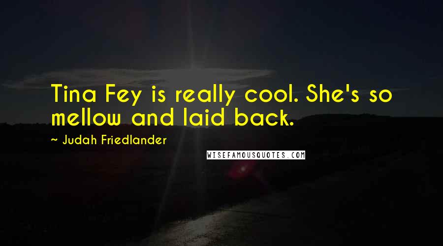 Judah Friedlander Quotes: Tina Fey is really cool. She's so mellow and laid back.