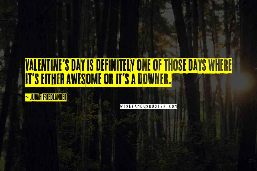 Judah Friedlander Quotes: Valentine's Day is definitely one of those days where it's either awesome or it's a downer.