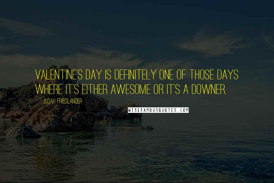 Judah Friedlander Quotes: Valentine's Day is definitely one of those days where it's either awesome or it's a downer.
