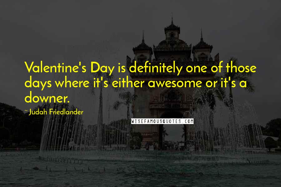 Judah Friedlander Quotes: Valentine's Day is definitely one of those days where it's either awesome or it's a downer.