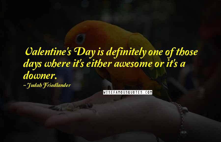 Judah Friedlander Quotes: Valentine's Day is definitely one of those days where it's either awesome or it's a downer.