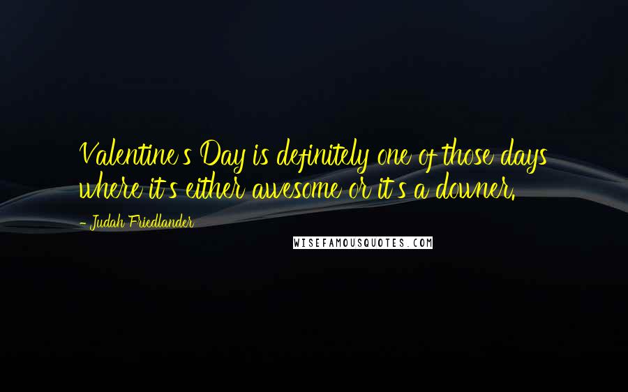 Judah Friedlander Quotes: Valentine's Day is definitely one of those days where it's either awesome or it's a downer.