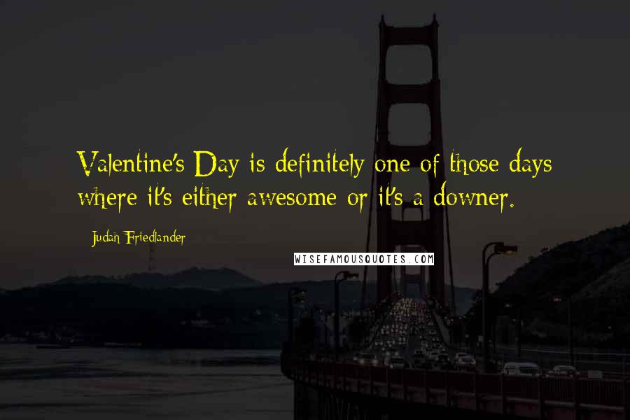 Judah Friedlander Quotes: Valentine's Day is definitely one of those days where it's either awesome or it's a downer.