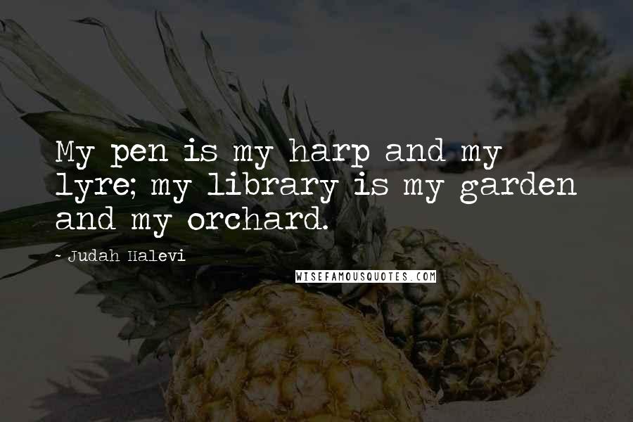 Judah Halevi Quotes: My pen is my harp and my lyre; my library is my garden and my orchard.