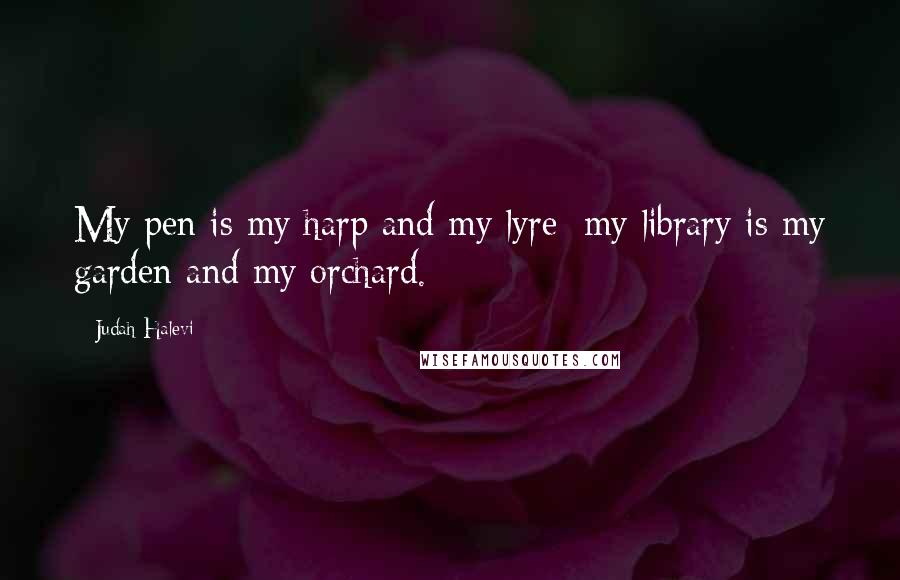 Judah Halevi Quotes: My pen is my harp and my lyre; my library is my garden and my orchard.