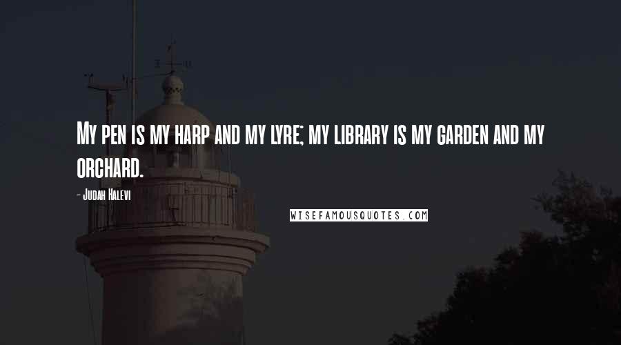 Judah Halevi Quotes: My pen is my harp and my lyre; my library is my garden and my orchard.