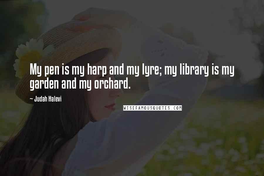Judah Halevi Quotes: My pen is my harp and my lyre; my library is my garden and my orchard.