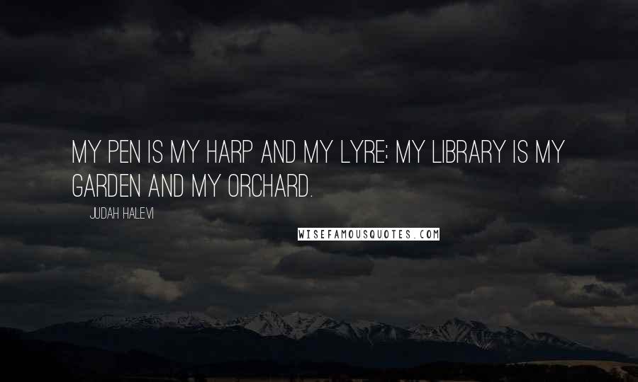 Judah Halevi Quotes: My pen is my harp and my lyre; my library is my garden and my orchard.