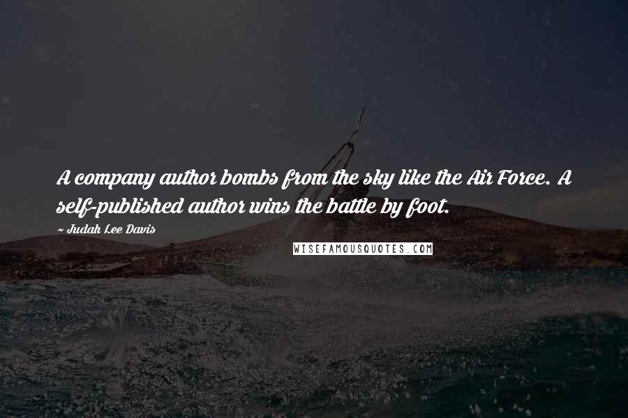 Judah Lee Davis Quotes: A company author bombs from the sky like the Air Force. A self-published author wins the battle by foot.