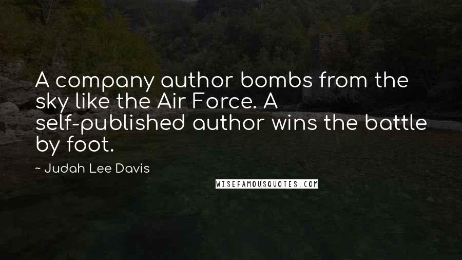 Judah Lee Davis Quotes: A company author bombs from the sky like the Air Force. A self-published author wins the battle by foot.