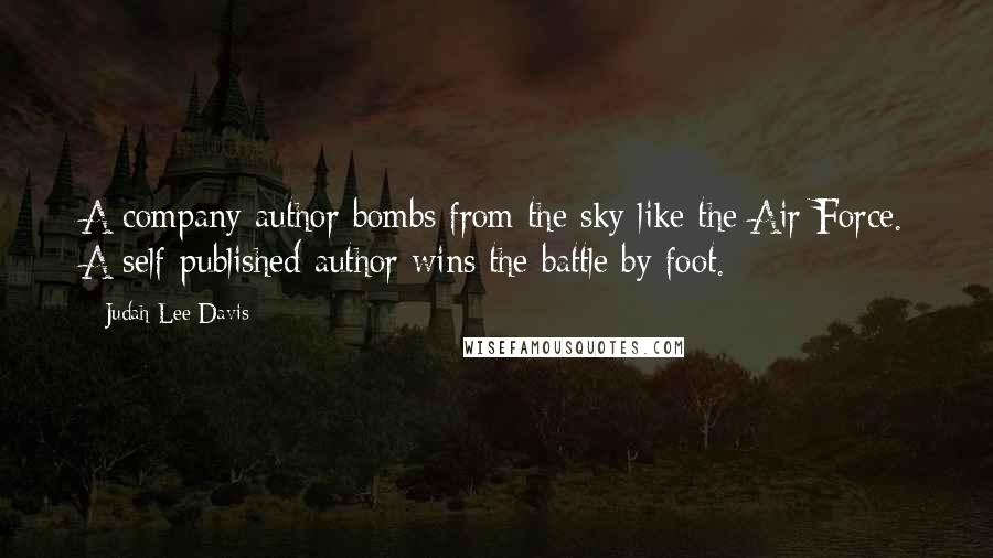 Judah Lee Davis Quotes: A company author bombs from the sky like the Air Force. A self-published author wins the battle by foot.