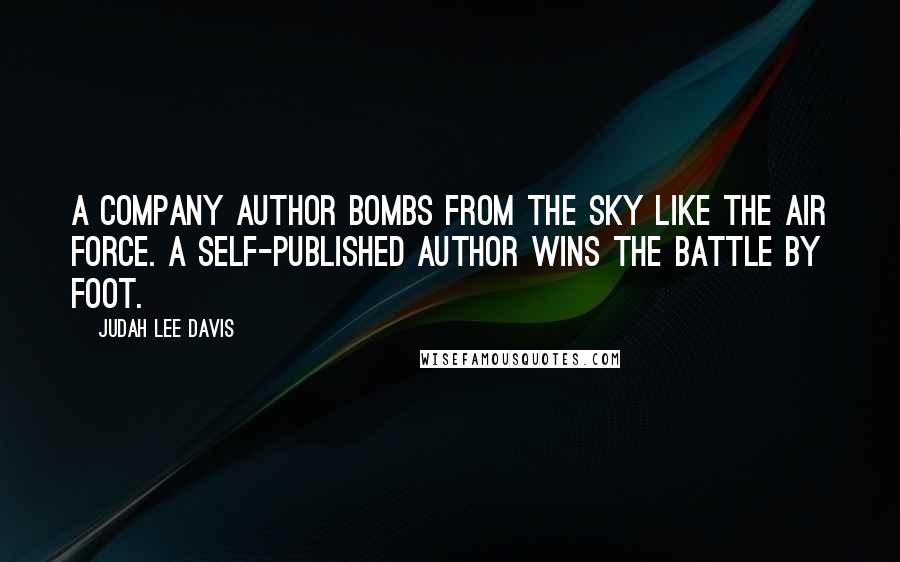 Judah Lee Davis Quotes: A company author bombs from the sky like the Air Force. A self-published author wins the battle by foot.