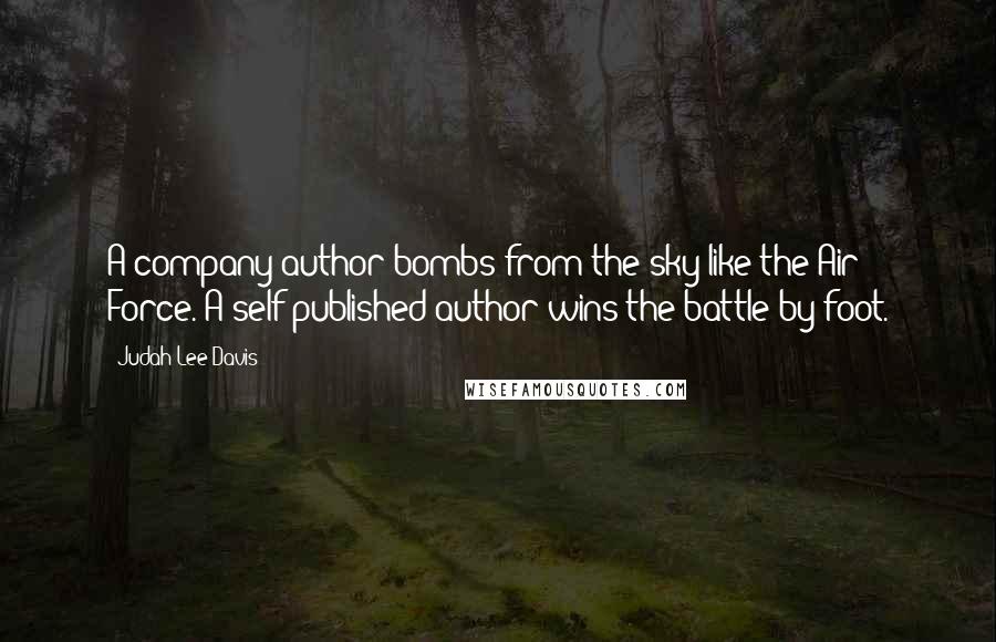 Judah Lee Davis Quotes: A company author bombs from the sky like the Air Force. A self-published author wins the battle by foot.