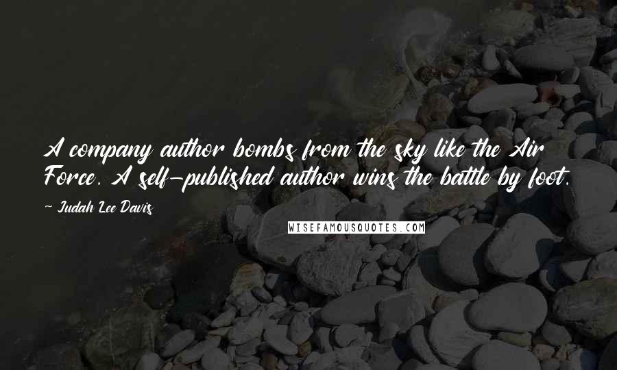 Judah Lee Davis Quotes: A company author bombs from the sky like the Air Force. A self-published author wins the battle by foot.