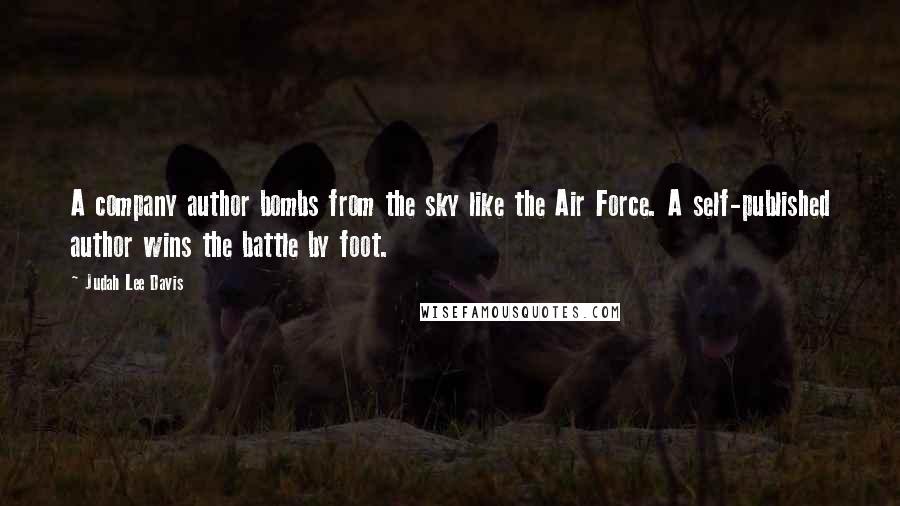 Judah Lee Davis Quotes: A company author bombs from the sky like the Air Force. A self-published author wins the battle by foot.