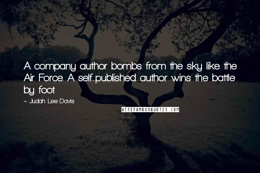 Judah Lee Davis Quotes: A company author bombs from the sky like the Air Force. A self-published author wins the battle by foot.