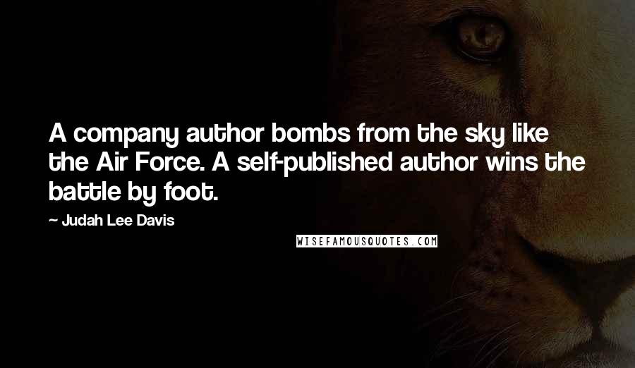 Judah Lee Davis Quotes: A company author bombs from the sky like the Air Force. A self-published author wins the battle by foot.