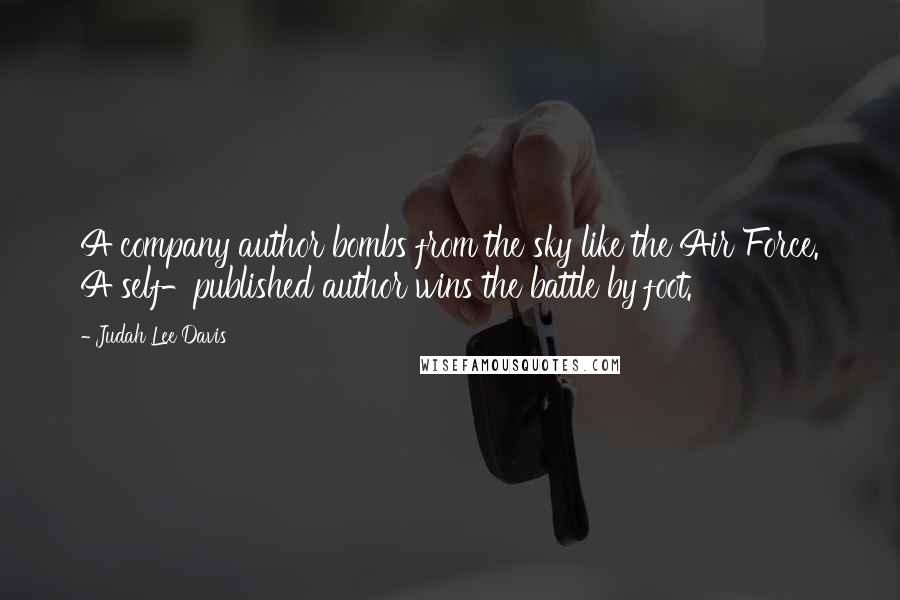 Judah Lee Davis Quotes: A company author bombs from the sky like the Air Force. A self-published author wins the battle by foot.