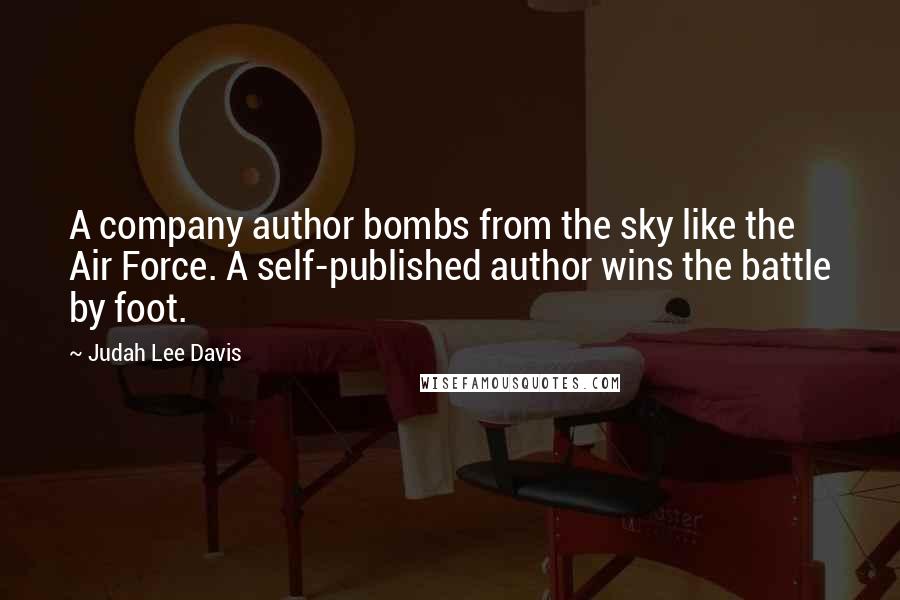 Judah Lee Davis Quotes: A company author bombs from the sky like the Air Force. A self-published author wins the battle by foot.