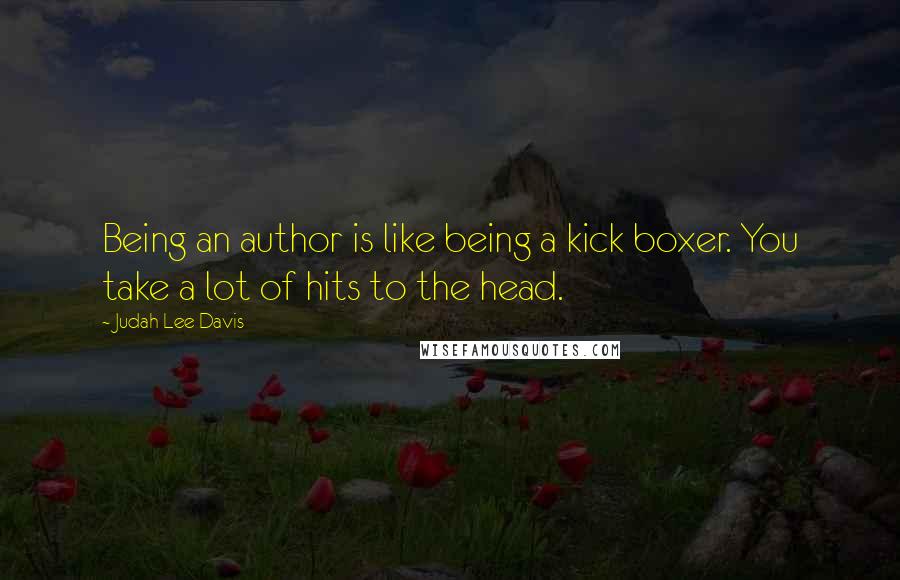 Judah Lee Davis Quotes: Being an author is like being a kick boxer. You take a lot of hits to the head.