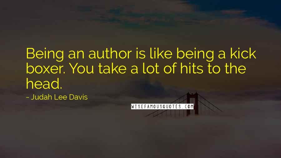 Judah Lee Davis Quotes: Being an author is like being a kick boxer. You take a lot of hits to the head.