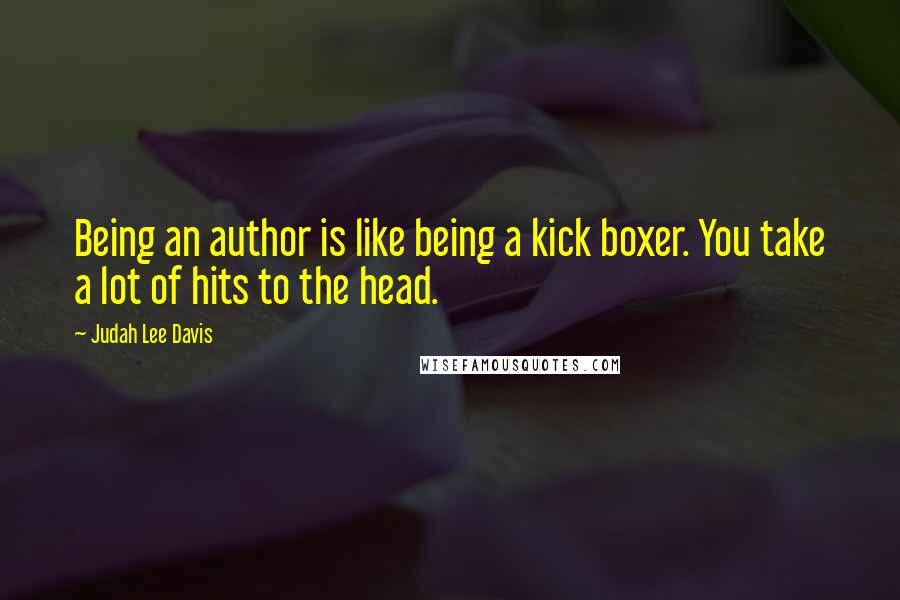 Judah Lee Davis Quotes: Being an author is like being a kick boxer. You take a lot of hits to the head.