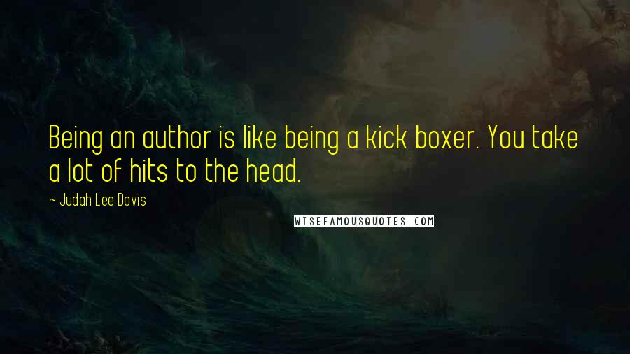 Judah Lee Davis Quotes: Being an author is like being a kick boxer. You take a lot of hits to the head.